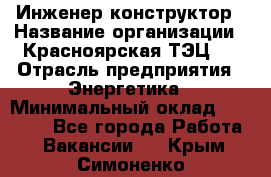 Инженер-конструктор › Название организации ­ Красноярская ТЭЦ-1 › Отрасль предприятия ­ Энергетика › Минимальный оклад ­ 34 000 - Все города Работа » Вакансии   . Крым,Симоненко